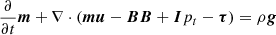 Mathematical equation: $$ \begin{aligned}&\frac{\partial }{\partial t}{\boldsymbol{m}}+\nabla \cdot ({\boldsymbol{m}}{\boldsymbol{u}} - {\boldsymbol{B}}{\boldsymbol{B}}+ {\boldsymbol{I}}p_t - {\boldsymbol{\tau }}) = \rho {\boldsymbol{g}}\end{aligned} $$