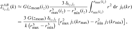 Mathematical equation: $$ \begin{aligned} \mathcal{I} ^{AB}_{i_z,j_z}(k)&\approx G(z_\mathrm{mean} (i_z)) \frac{3 \ \delta _{i_z,j_z}}{r_{\mathrm{max} }^3(i_z) - r_{\mathrm{min} }^3(i_z)} \int _{r_{\mathrm{min} }(i_z)}^{r_{\mathrm{max} }(i_z)} r^2\ {\mathrm{d} } r \ j_0(kr) \nonumber \\&= \frac{3 \ G(z_\mathrm{mean} ) \ \delta _{i_z,j_z}}{k\left(r_{\mathrm{max} }^3 - r_{\mathrm{min} }^3\right)} \left[r_{\mathrm{max} }^2 \, j_1(k r_{\mathrm{max} }) - r_{\mathrm{min} }^2 \, j_1(k r_{\mathrm{min} })\right], \end{aligned} $$