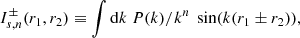 Mathematical equation: $$ I_{s,n}^{\pm }(r_1,r_2) \equiv \int {\mathrm{d} } k \ P(k)/k^n \ \sin (k(r_1\pm r_2)), $$