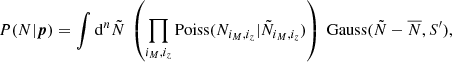 Mathematical equation: $$ \begin{aligned} P(N|{\boldsymbol{p}}) = \int {\mathrm{d} }^n\tilde{N} \ \left(\prod _{i_M,i_z} \mathrm{Poiss} (N_{i_M,i_z} | \tilde{N}_{i_M,i_z}) \right) \ \mathrm{Gauss} (\tilde{N}-\overline{N},S^{\prime }), \end{aligned} $$