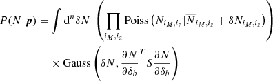 Mathematical equation: $$ \begin{aligned} P(N|{\boldsymbol{p}}) =&\int {\mathrm{d} }^{n}\delta N \ \left(\prod _{i_M,i_z} \mathrm{Poiss} \left(N_{i_M,i_z} | \overline{N}_{i_M,i_z} + \delta N_{i_M,i_z}\right) \right) \nonumber \\&\times \mathrm{Gauss} \left(\delta N,\frac{\partial N}{\partial \delta _b}^T S \frac{\partial N}{\partial \delta _b}\right)\end{aligned} $$