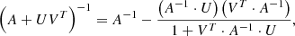 Mathematical equation: $$ \begin{aligned} \left(A+U V^T\right)^{-1} = A^{-1} - \frac{\left(A^{-1} \cdot U\right) \left( V^T \cdot A^{-1}\right)}{1 + V^T \cdot A^{-1} \cdot U}, \end{aligned} $$
