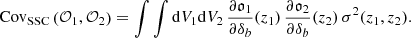 Mathematical equation: $$ \begin{aligned} {\mathrm{Cov} }_{\mathrm{SSC} }\left(\mathcal{O} _1,\mathcal{O} _2\right) = \int \int {\mathrm{d} } V_{1} {\mathrm{d} } V_2 \, \frac{\partial \mathfrak{o} _1}{\partial \delta _b}(z_1) \, \frac{\partial \mathfrak{o} _2}{\partial \delta _b}(z_2) \, \sigma ^2(z_1,z_2). \end{aligned} $$