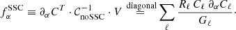 Mathematical equation: $$ \begin{aligned} f^{\mathrm{SSC} }_\alpha \equiv \partial _\alpha C^T \cdot \mathcal{C} _{\mathrm{noSSC} }^{-1} \cdot V \mathop {=}\limits ^{\text{ diagonal}} \sum _\ell \frac{R_\ell \, C_{\ell } \ \partial _\alpha C_\ell }{G_\ell }\cdot \end{aligned} $$