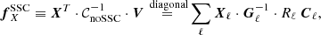 Mathematical equation: $$ \begin{aligned} {\boldsymbol{f}}^{\mathrm{SSC} }_X \equiv {\boldsymbol{X}}^T \cdot \mathcal{C} _{\mathrm{noSSC} }^{-1} \cdot {\boldsymbol{V}} \mathop {=}\limits ^{\text{ diagonal}} \sum _\ell {\boldsymbol{X}}_\ell \cdot {\boldsymbol{G}}^{-1}_\ell \cdot R_\ell \ {\boldsymbol{C}}_{\ell }, \end{aligned} $$