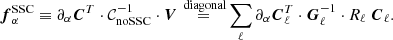 Mathematical equation: $$ \begin{aligned} {\boldsymbol{f}}^{\mathrm{SSC} }_\alpha \equiv \partial _\alpha {\boldsymbol{C}}^T \cdot \mathcal{C} _{\mathrm{noSSC} }^{-1} \cdot {\boldsymbol{V}} \mathop {=}\limits ^{\text{ diagonal}} \sum _\ell \partial _\alpha {\boldsymbol{C}}_\ell ^T \cdot {\boldsymbol{G}}^{-1}_\ell \cdot R_\ell \ {\boldsymbol{C}}_{\ell }. \end{aligned} $$