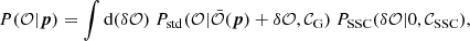 Mathematical equation: $$ \begin{aligned} P(\mathcal{O} |{\boldsymbol{p}}) = \int {\mathrm{d} }(\delta \mathcal{O} ) \ P_\mathrm{std} (\mathcal{O} | \bar{\mathcal{O} }({\boldsymbol{p}})+\delta \mathcal{O} ,\mathcal{C} _{\mathrm{G} }) \ P_{\mathrm{SSC} }(\delta \mathcal{O} | 0,\mathcal{C} _{\mathrm{SSC} }), \end{aligned} $$