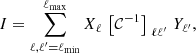 Mathematical equation: $$ \begin{aligned} I=\displaystyle \sum _{\ell ,\ell ^{\prime }=\ell _{\mathrm{min} }}^{\ell _{\mathrm{max} }} X_\ell \,\left[\mathcal{C} ^{-1}\right]_{\,\,\ell \ell ^{\prime }}\,Y_{\ell ^{\prime }}, \end{aligned} $$