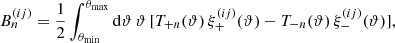 Mathematical equation: $$ \begin{aligned} B_n^{(ij)} = \frac{1}{2} \int _{\theta _{\mathrm{min}}}^{\theta _{\mathrm{max}}}{\mathrm{d}}\vartheta \,\vartheta \, [T_{+n}(\vartheta )\,\xi ^{(ij)}_+(\vartheta ) - T_{-n}(\vartheta )\,\xi ^{(ij)}_-(\vartheta )], \end{aligned} $$