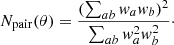 Mathematical equation: $$ \begin{aligned} N_{\mathrm{pair}}(\theta )= \frac{(\sum _{ab} w_a w_b)^2}{\sum _{ab} w_a^2 w_b^2}\cdot \end{aligned} $$