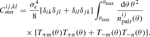 Mathematical equation: $$ \begin{aligned} C^{ij,kl}_{mn}&= \frac{\sigma ^4_{\epsilon }}{8} [\delta _{ik}\delta _{jl}+\delta _{il}\delta _{jk}]\int _{\theta _{\mathrm{min}}}^{\theta _{\mathrm{max}}} \frac{{\mathrm{d}}\theta \,\theta ^2}{n^{ij}_{\mathrm{pair}}(\theta )}\\ \nonumber&\quad \times [T_{+m}(\theta )T_{+n}(\theta )+T_{-m}(\theta )T_{-n}(\theta )]. \end{aligned} $$