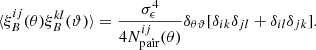 Mathematical equation: $$ \begin{aligned} \langle \xi _B^{ij}(\theta ) \xi _B^{kl}(\vartheta ) \rangle =\frac{\sigma _{\epsilon }^4}{4 N^{ij}_{\mathrm{pair}}(\theta )}\delta _{\theta \vartheta }[\delta _{ik}\delta _{jl}+\delta _{il}\delta _{jk}]. \end{aligned} $$