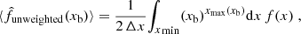 Mathematical equation: $$ \begin{aligned} \langle \hat{f}_{\mathrm{unweighted}}(x_{\mathrm{b}})\rangle = \frac{1}{2\, \Delta x} {\int _x}_{\mathrm{min}}(x_{\mathrm{b}})^{x_{\mathrm{max}}(x_{\mathrm{b}})} {\mathrm{d}} x\, f(x)\;, \end{aligned} $$