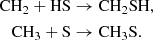 Mathematical equation: $$ \begin{aligned} \mathrm{CH}_{2} + \mathrm{HS}&\rightarrow \mathrm{CH}_2\mathrm{SH},\\ \mathrm{CH}_{3} + \mathrm{S}&\rightarrow \mathrm{CH}_3\mathrm{S}. \end{aligned} $$