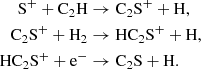 Mathematical equation: $$ \begin{aligned} \mathrm{S}^{+} + \mathrm{C}_2\mathrm{H}&\rightarrow \mathrm{C}_2\mathrm{S}^{+} + \mathrm{H},\\ \mathrm{C}_2\mathrm{S}^{+} + \mathrm{H}_{2}&\rightarrow \mathrm{HC}_2\mathrm{S}^{+} + \mathrm{H},\\ \mathrm{HC}_2\mathrm{S}^{+} + \mathrm{e}^{-}&\rightarrow \mathrm{C}_2\mathrm{S} + \mathrm{H}. \end{aligned} $$