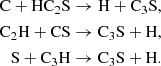 Mathematical equation: $$ \begin{aligned} \mathrm{C} + \mathrm{HC}_2\mathrm{S}&\rightarrow \mathrm{H} + \mathrm{C}_3\mathrm{S},\\ \mathrm{C}_2\mathrm{H} + \mathrm{CS}&\rightarrow \mathrm{C}_3\mathrm{S} + \mathrm{H},\\ \mathrm{S} + \mathrm{C}_3\mathrm{H}&\rightarrow \mathrm{C}_3\mathrm{S} + \mathrm{H}. \end{aligned} $$