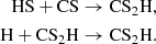 Mathematical equation: $$ \begin{aligned} \mathrm{HS} + \mathrm{CS}&\rightarrow \mathrm{CS}_2\mathrm{H},\\ \mathrm{H} + \mathrm{CS}_2\mathrm{H}&\rightarrow \mathrm{CS}_2\mathrm{H}. \end{aligned} $$