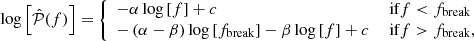 Mathematical equation: $$ \begin{aligned} \log \left[\hat{\mathcal{P} }(f)\right] = {\left\{ \begin{array}{ll} -\alpha \log \left[f\right] + c&\text{ if} f < f_{\mathrm{break} } \\ -\left(\alpha - \beta \right)\log \left[f_{\mathrm{break} }\right] - \beta \log \left[f\right] + c&\text{ if} f > f_{\mathrm{break} }, \end{array}\right.} \end{aligned} $$