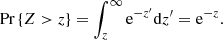 Mathematical equation: $$ \begin{aligned} \text{ Pr}\left\{ Z>z\right\} = \int _{z}^{\infty } \mathrm{e} ^{-z^{\prime }} \mathrm{d} z^{\prime } = \mathrm{e}^{-z}. \end{aligned} $$