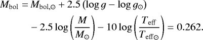 Mathematical equation: \begin{align*} M_{\mathrm{bol}} =&\, M_{\mathrm{bol,}\odot} + 2.5 \left( \log g - \log g_{\odot} \right) \\ &- 2.5 \log \left( \frac{M}{M_{\odot}}\right) - 10 \log \left( \frac{{T_{\mathrm{eff}}}}{{T_{\mathrm{eff}}}_{\odot}}\right) = 0.262. \end{align*}