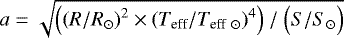 Mathematical equation: $a\;{=}\;\sqrt{\Big({(R/R_{\odot})}^2 \times {(T_{\textrm{eff}}/T_{\textrm{eff}~\odot})}^4\Big)~/~\Big(S/S_{\odot}\Big)}$