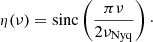 Mathematical equation: $$ \begin{aligned} \eta (\nu ) = \mathrm{sinc} \left( \frac{\pi \nu }{2\nu _\mathrm{Nyq} } \right)\cdot \end{aligned} $$