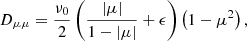 Mathematical equation: $$ \begin{aligned} D_{\mu \mu } =\frac{\nu _{0}}{2} \left( \frac{|\mu |}{1-|\mu |} + \epsilon \right) \left( 1- \mu ^{2} \right) , \end{aligned} $$