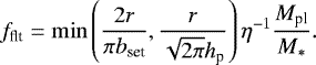Mathematical equation: \begin{align*} f_{\textrm{flt}} = \min \left(\frac{2r}{\pi b_{\textrm{set}}}, \frac{r}{\sqrt{2\pi} h_{\textrm{p}}} \right) \eta^{-1} \frac{M_{\textrm{pl}}}{M_{\ast}}.\end{align*}