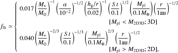 Mathematical equation: \begin{equation*} f_{\textrm{flt}} \simeq \left\{\! \begin{array}{l} \displaystyle 0.017\left(\frac{M_{\ast}}{M_{\odot}} \right)^{-1} \left(\frac{\alpha}{10^{-2}} \right)^{-1/2} \left(\frac{h_{\textrm{g}}/r}{0.02}\right)^{-1} \left(\frac{{St}}{0.1}\right)^{1/2} \left(\frac{M_{\textrm{pl}}}{0.1 M_{\oplus}}\right) \left(\frac{r}{1 \textrm{au}} \right)^{-1/2} \\[10pt] \hspace*{5cm} [M_{\textrm{pl}} < M_{\textrm{2D3D}}; \textrm{3D}]\\[6pt] \displaystyle 0.040 \left(\frac{M_{\ast}}{M_{\odot}} \right)^{-2/3} \left(\frac{{St}}{0.1}\right)^{-1/3} \left(\frac{M_{\textrm{pl}}}{0.1 M_{\oplus}}\right)^{2/3} \left(\frac{r}{1 \textrm{au}} \right)^{-1/2}\\ \hspace*{5cm} [M_{\textrm{pl}} > M_{\textrm{2D3D}}; \textrm{2D}], \end{array} \right.\end{equation*}