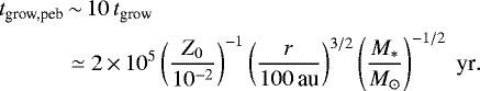 Mathematical equation: \begin{align*} t_{\textrm{grow,peb}} & \,{\sim}\, 10 \, t_{\textrm{grow}} \nonumber\\ & \simeq 2 \,{\times}\, 10^5 \left(\frac{Z_0}{10^{-2}}\right)^{-1} \left(\frac{r}{100\,\textrm{au}}\right)^{3/2} \left(\frac{M_{\ast}}{M_{\odot}}\right)^{-1/2}\; \textrm{yr}.\end{align*}