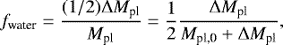 Mathematical equation: \begin{equation*} f_{\textrm{water}} = \frac{(1/2) \Delta M_{\textrm{pl}}}{M_{\textrm{pl}}} = \frac{1}{2} \frac{\Delta M_{\textrm{pl}}}{M_{\textrm{pl,0}}+\Delta M_{\textrm{pl}}},\end{equation*}