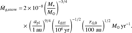 Mathematical equation: \begin{align*} \dot{M}_{g, \rm snow} = & \, 2 \,{\times}\, 10^{-8} \left(\frac{M_{*}}{{M_{\odot}}}\right)^{-3/4} \nonumber \\ & \,{\times}\, \left(\frac{a_{\textrm{pl}}}{1{\rm\, au}}\right)^{9/4} \left(\frac{t_{\textrm{diff}}}{10^6\,\textrm{yr}}\right)^{-1/2}\left(\frac{{r_{\textrm{d,0}}}}{100 \,{\rm\, au}}\right)^{1/2} {M_{\odot}}\,{\textrm{yr}^{-1}}.\end{align*}