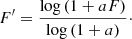 Mathematical equation: $$ \begin{aligned} F^{\prime }= \frac{\log \left(1 + a F \right)}{\log \left( 1 + a \right)}\cdot \end{aligned} $$