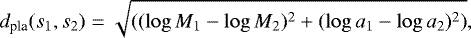 Mathematical equation: \begin{equation*} d_{\textrm{pla}}(s_1,s_2) = \sqrt { ( (\log M_1 - \log M_2)^2 + (\log a_1 - \log a_2)^2 )}, \end{equation*}