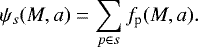 Mathematical equation: \begin{equation*} \psi_{s} (M,a) = \sum\limits_{p \in s} f_{\textrm{p}}(M,a). \end{equation*}