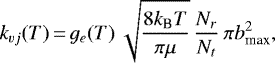 Mathematical equation: \begin{eqnarray*} k_{vj}(T) \,{=}\, g_e(T) \,\sqrt{ {8k_{\textrm{B}} T\over \pi \mu} }\, {N_r\over N_t}\, \pi b_{\textrm{max}}^2, \end{eqnarray*}