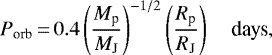 Mathematical equation: \begin{equation*}P_{\textrm{orb}}\,{=}\,0.4 \left(\frac{M_{\textrm{p}}}{M_{\textrm{J}}}\right)^{-1/2} \left(\frac{R_{\textrm{p}}}{R_{\textrm{J}}}\right) \quad \textrm{days}, \vspace*{-3pt}\end{equation*}