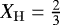 Mathematical equation: $X_{\mathrm{H}}=\frac{2}{3}$