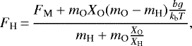Mathematical equation: \begin{equation*}F_{\textrm{H}}\,{=}\,\frac{F_{\textrm{M}} + m_{\textrm{O}} X_{\textrm{O}}(m_{\textrm{O}} - m_{\textrm{H}})\frac{bg}{k_{\textrm{b}} T}}{m_{\textrm{H}} + m_{\textrm{O}}\frac{X_{\textrm{O}}}{X_{\textrm{H}}}} ,\end{equation*}