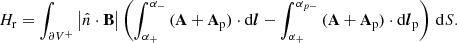 Mathematical equation: $$ \begin{aligned} H_{\rm r}=\int _{\partial V^+} \left| \hat{n}\cdot \mathbf B \right| \left( \int _{\alpha _+}^{\alpha _-}\,(\mathbf A +\mathbf A _\mathrm{p} ) \cdot \mathrm{d}\boldsymbol{l} - \int _{\alpha _+}^{\alpha _{p-}}\,(\mathbf A +\mathbf A _\mathrm{p} ) \cdot \mathrm{d}\boldsymbol{l}_\mathrm{p} \right)\,\mathrm{d}S. \end{aligned} $$