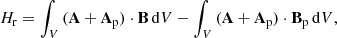 Mathematical equation: $$ \begin{aligned} H_{\rm r}=\int _V\, (\mathbf A +\mathbf A _\mathrm{p} )\cdot \mathbf B \,\mathrm{d}V - \int _V\, (\mathbf A +\mathbf A _\mathrm{p} )\cdot \mathbf B _\mathrm{p} \,\mathrm{d}V, \end{aligned} $$