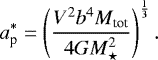 Mathematical equation: \begin{eqnarray*} a^*_{\textrm{p}} = \left( \frac{V^2b^4M_{\textrm{tot}}}{4GM_{\star}^2} \right)^{\frac{1}{3}}.\end{eqnarray*}