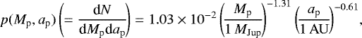 Mathematical equation: \begin{eqnarray*} \hspace*{-6pt}&& p(M_{\textrm{p}}, a_{\textrm{p}}) \left(= \frac{\textrm{d}N}{\textrm{d}M_{\textrm{p}} \textrm{d}a_{\rm{p}}}\!\right) = 1.03 \times 10^{-2} \left(\!\frac{M_{\textrm{p}}}{1\,M_{\textrm{Jup}}}\!\right)^{-1.31} \left(\!\frac{a_{\textrm{p}}}{{1\,\rm AU}}\!\right)^{-0.61}\!,\nonumber\\\vspace*{-2pt}\end{eqnarray*}