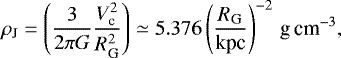 Mathematical equation: \begin{equation*} \rho_{\textrm{J}} = \left( \frac{3}{2\pi G} \frac{V_{\textrm{c}}^2}{R_{\textrm{G}}^2} \right) \simeq 5.376 \left( \frac{R_{\textrm{G}}}{\textrm{kpc}} \right)^{-2}\,\textrm{g\,cm}^{-3},\vspace*{-3pt}\end{equation*}