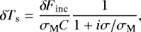 Mathematical equation: \begin{equation*} \delta {T_{\textrm{s}}} = \frac{{\delta \! \! \: F}_{\textrm{inc}}}{\sigma_{\textrm{M}} C} \frac{1}{1 + i \sigma/ \sigma_{\textrm{M}}},\end{equation*}