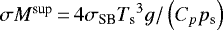 Mathematical equation: $\sigma M^{\textrm{sup}}\,{=}\,4 \sigma_{\textrm{SB}} {T_{\textrm{s}}}^3 g / \left( C_{p} {p_{\textrm{s}}} \right)$