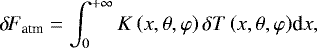 Mathematical equation: \begin{equation*} {\delta \! \! \: F}_{\textrm{atm}} = {\int_{0}^{+ \infty} {K \left( x,\theta,\varphi \right) \delta T \left( x,\theta,\varphi \right)} \textrm{d}{x}},\end{equation*}