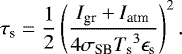 Mathematical equation: \begin{equation*} \tau_{\textrm{s}} = \frac{1}{2} \left( \frac{I_{\textrm{gr}} + I_{\textrm{atm}}}{4 \sigma_{\textrm{SB}} {T_{\textrm{s}}}^3 \epsilon_{\textrm{s}}} \right)^2.\end{equation*}