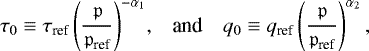 Mathematical equation: \begin{equation*} \begin{array}{l l l} \hspace*{-5pt} \displaystyle {\tau_{0} \equiv \tau_{\textrm{ref}} \left( \frac{{\mathfrak{p}}}{{\mathfrak{p}}_{\textrm{ref}}} \right)^{-\alpha_1}} , & \mbox{and} & \displaystyle {q_{0} \equiv q_{\textrm{ref}} \left( \frac{{\mathfrak{p}}}{{\mathfrak{p}}_{\textrm{ref}}} \right)^{\alpha_2},} \end{array} \end{equation*}