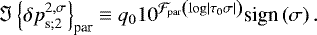 Mathematical equation: \begin{equation*} \Im \left\{ {{\delta p}}_{\textrm{s};2}^{2,\sigma} \right\}_{\textrm{par}} \equiv q_{0} 10^{{\mathcal{F}}_{\textrm{par}} \left( \log \left|{\tau_{0} \sigma}\right| \right) } \textrm{sign} \left( \sigma \right).\end{equation*}